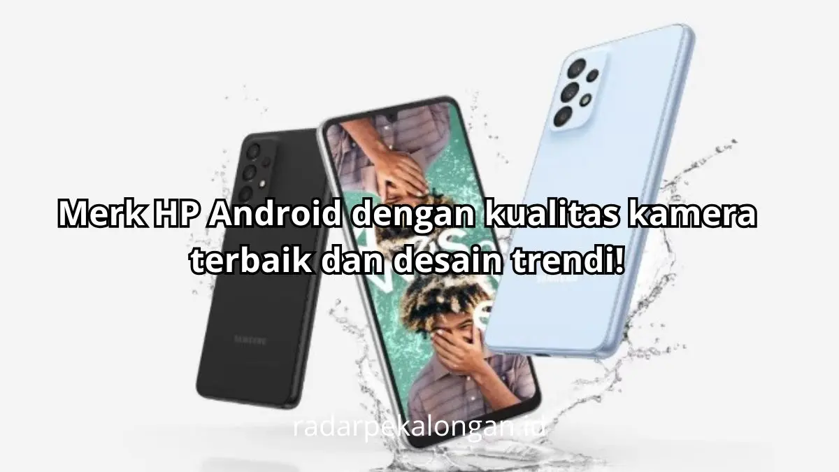 Merk HP Android dengan kualitas kamera terbaik dan desain trendi